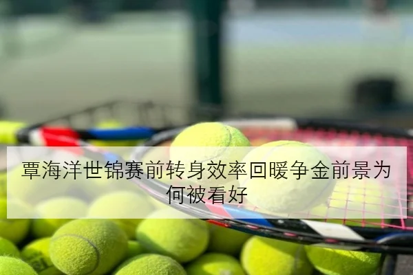 覃海洋世锦赛前转身效率回暖争金前景为何被看好